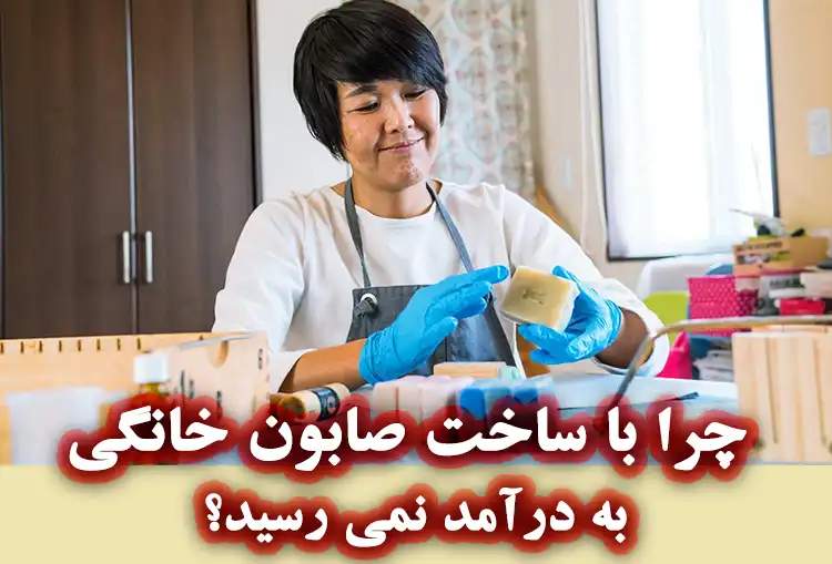 چرا با ساخت صابون خانگی به درآمد نمی‌ رسید؟